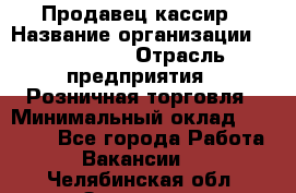 Продавец-кассир › Название организации ­ Diva LLC › Отрасль предприятия ­ Розничная торговля › Минимальный оклад ­ 20 000 - Все города Работа » Вакансии   . Челябинская обл.,Златоуст г.